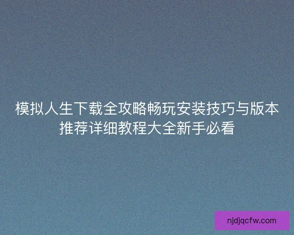模拟人生下载全攻略畅玩安装技巧与版本推荐详细教程大全新手必看