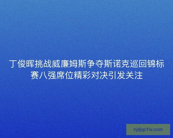 丁俊晖挑战威廉姆斯争夺斯诺克巡回锦标赛八强席位精彩对决引发关注