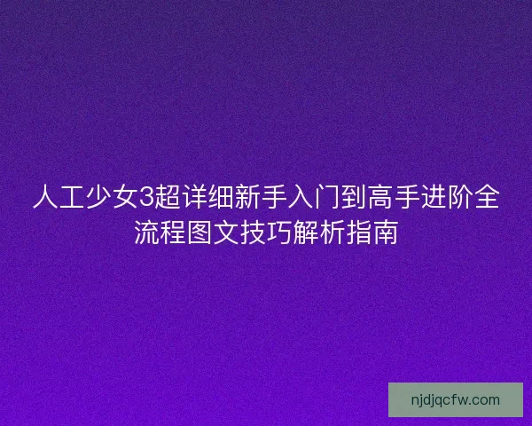 人工少女3超详细新手入门到高手进阶全流程图文技巧解析指南