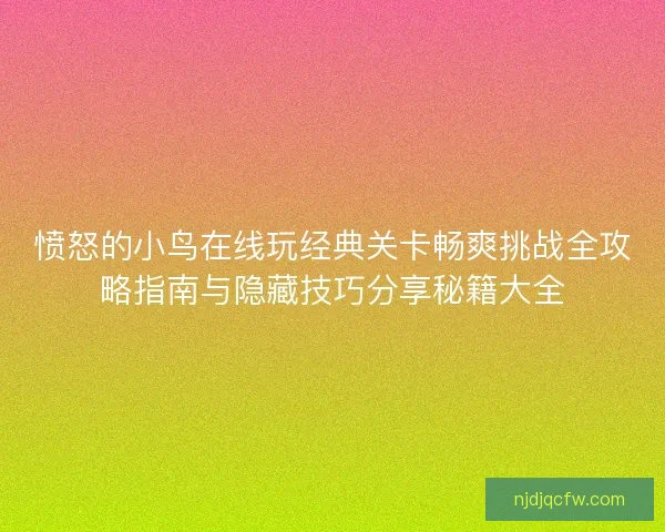愤怒的小鸟在线玩经典关卡畅爽挑战全攻略指南与隐藏技巧分享秘籍大全 愤怒的小鸟在线玩经典关卡畅爽挑战全攻略指南与隐藏技巧分享秘籍大全