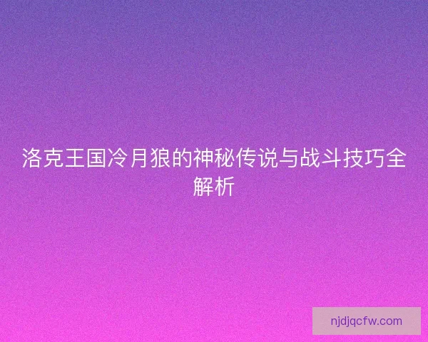 洛克王国冷月狼的神秘传说与战斗技巧全解析