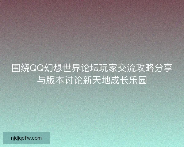 围绕QQ幻想世界论坛玩家交流攻略分享与版本讨论新天地成长乐园