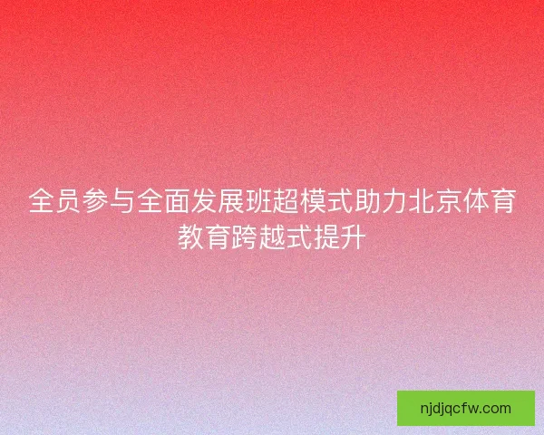 全员参与全面发展班超模式助力北京体育教育跨越式提升 全员参与全面发展班超模式助力北京体育教育跨越式提升